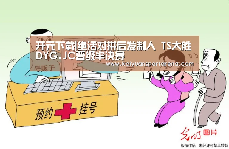 开元下载|绝活对拼后发制人 TS大胜DYG.JC晋级半决赛(图2) 开元下载
